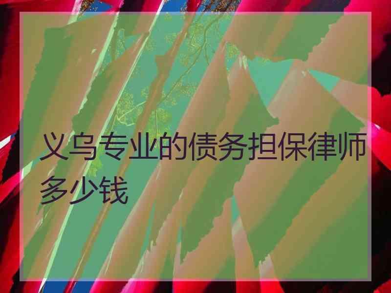 义乌专业的债务担保律师多少钱