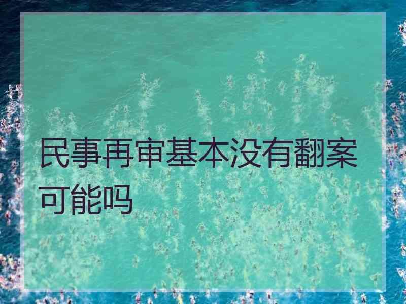 民事再审基本没有翻案可能吗