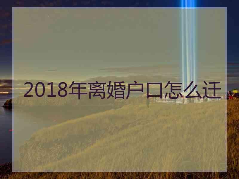 2018年离婚户口怎么迁