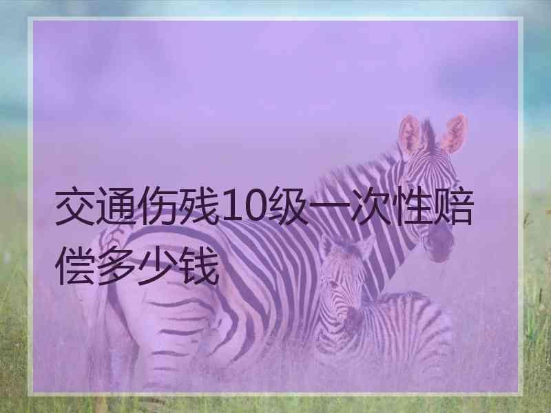 交通伤残10级一次性赔偿多少钱