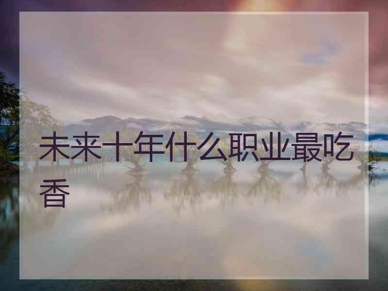 未来十年什么职业最吃香