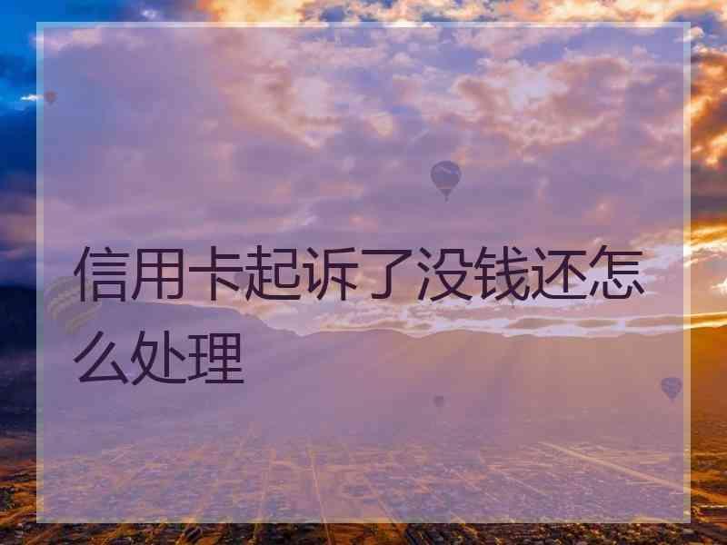 信用卡起诉了没钱还怎么处理