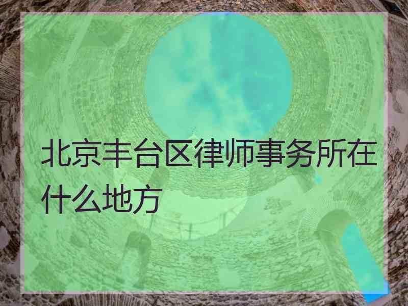 北京丰台区律师事务所在什么地方