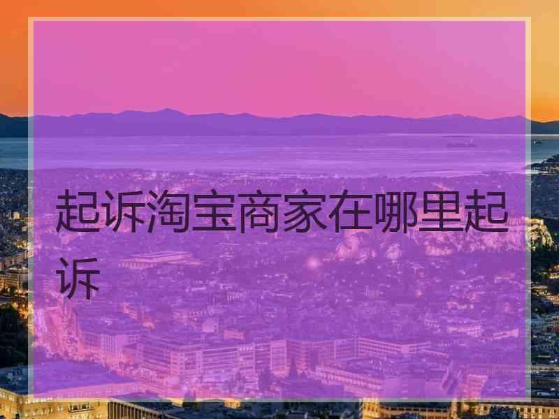 起诉淘宝商家在哪里起诉