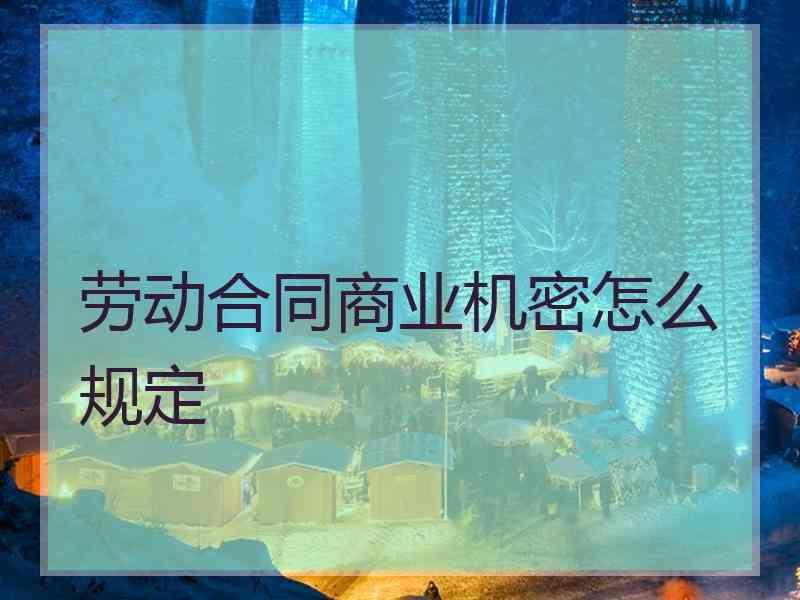 劳动合同商业机密怎么规定