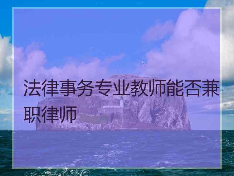 法律事务专业教师能否兼职律师