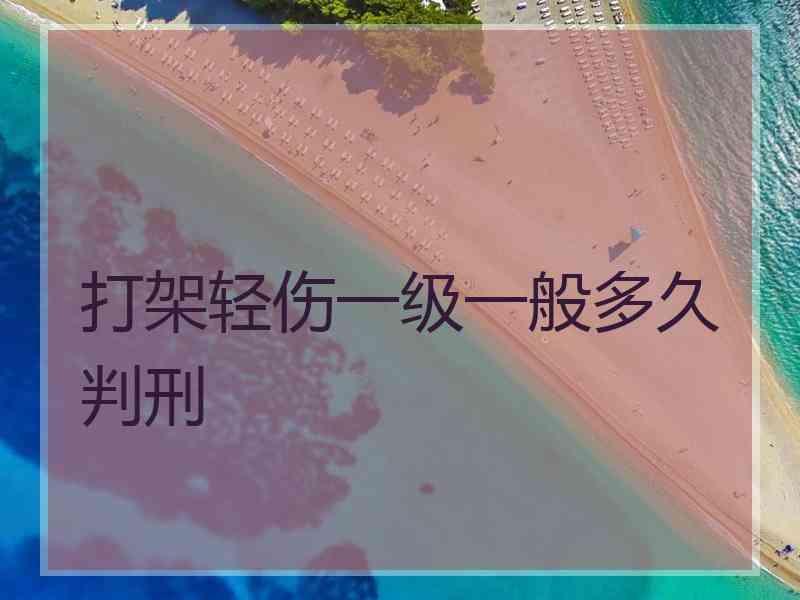 打架轻伤一级一般多久判刑