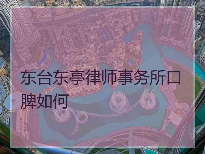 东台东亭律师事务所口脾如何