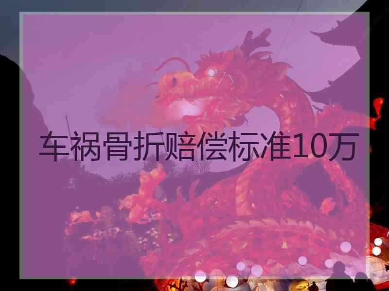 车祸骨折赔偿标准10万