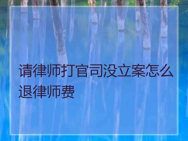 请律师打官司没立案怎么退律师费