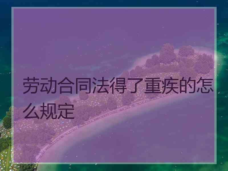 劳动合同法得了重疾的怎么规定