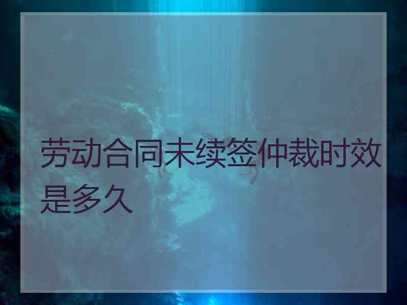 劳动合同未续签仲裁时效是多久