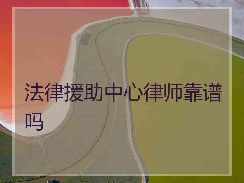 法律援助中心律师靠谱吗