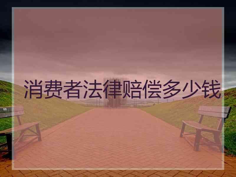 消费者法律赔偿多少钱
