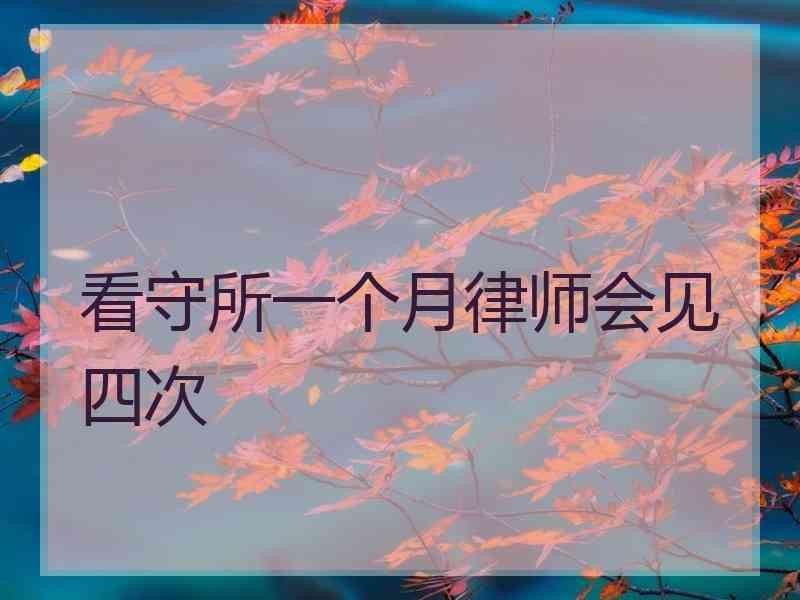 看守所一个月律师会见四次