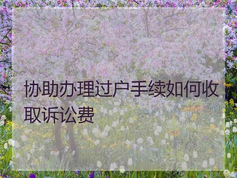 协助办理过户手续如何收取诉讼费