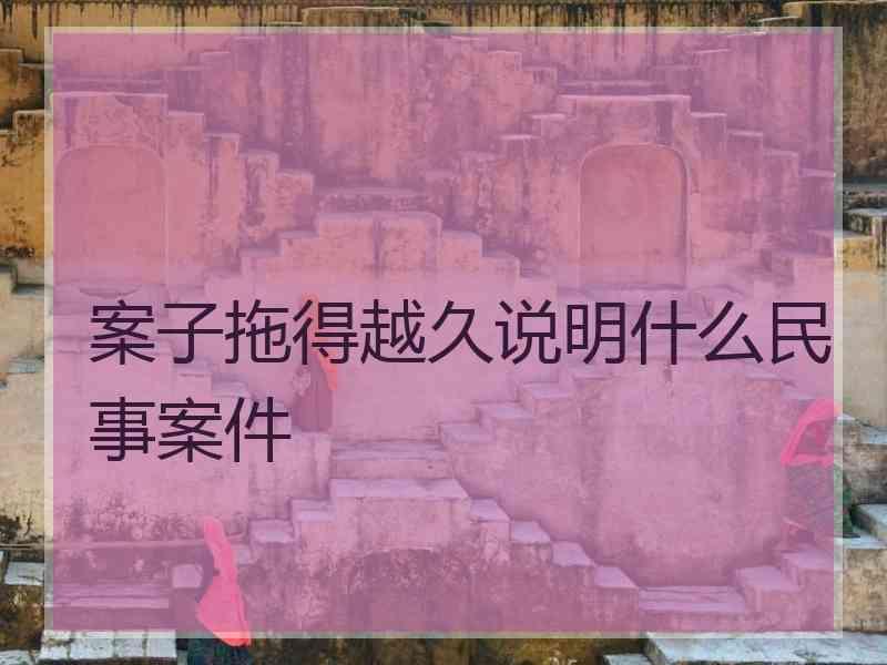 案子拖得越久说明什么民事案件