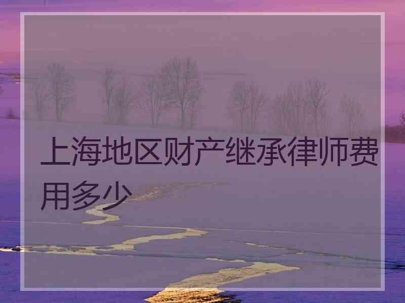 上海地区财产继承律师费用多少