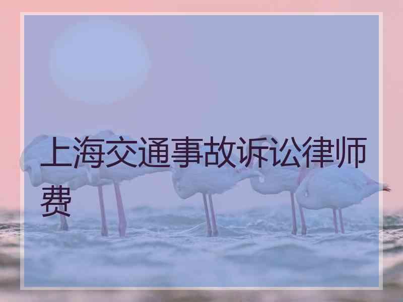 上海交通事故诉讼律师费