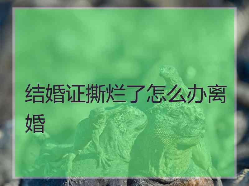 结婚证撕烂了怎么办离婚