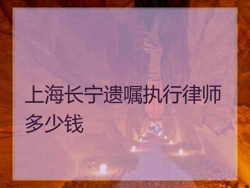 上海长宁遗嘱执行律师多少钱