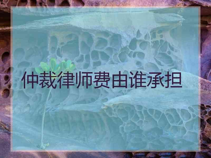 仲裁律师费由谁承担