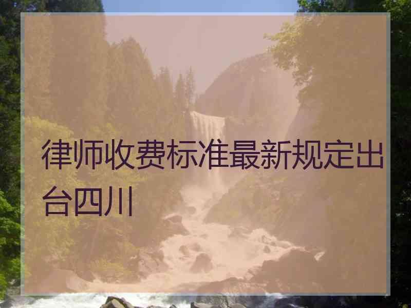 律师收费标准最新规定出台四川
