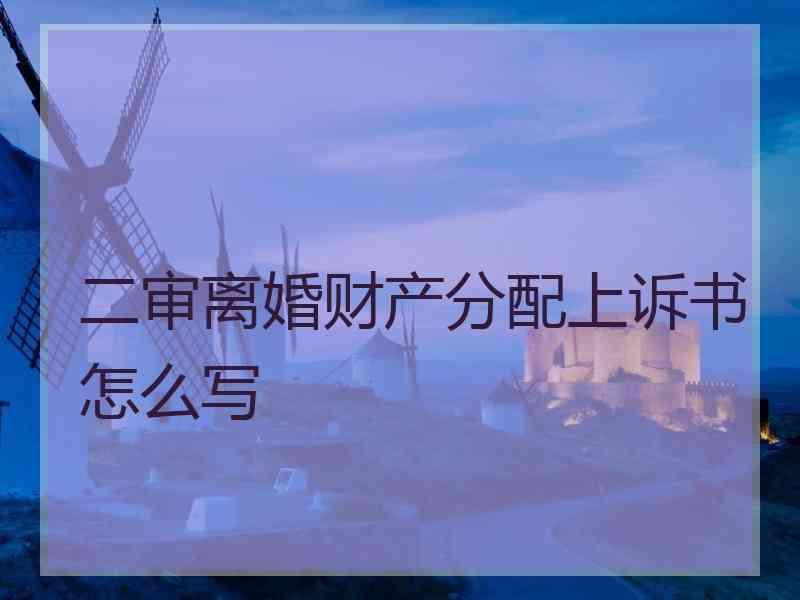 二审离婚财产分配上诉书怎么写