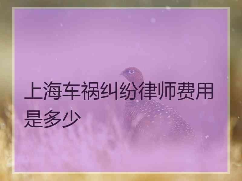 上海车祸纠纷律师费用是多少