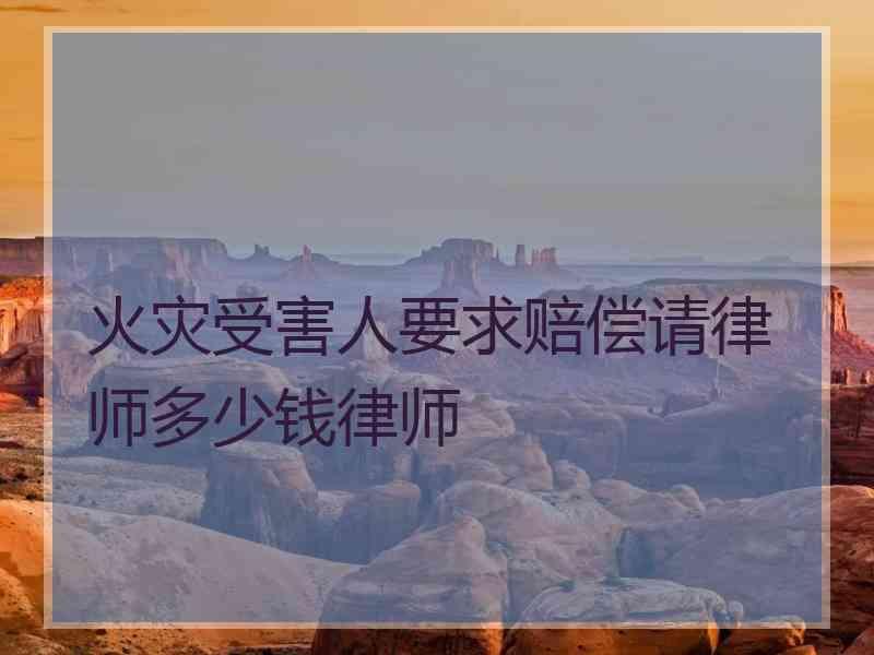 火灾受害人要求赔偿请律师多少钱律师