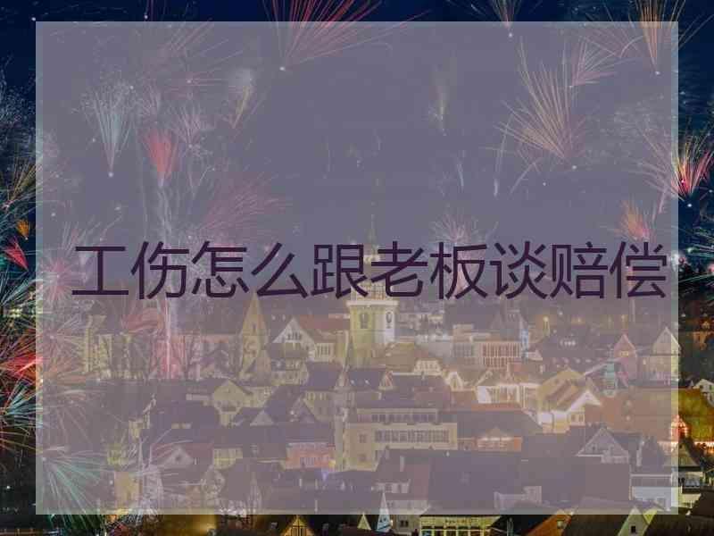 工伤怎么跟老板谈赔偿