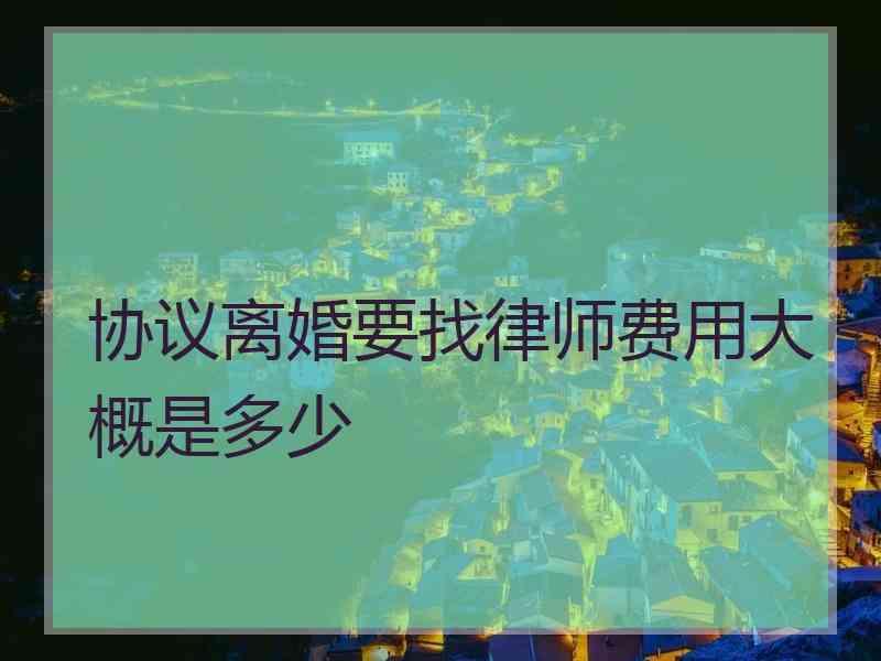 协议离婚要找律师费用大概是多少