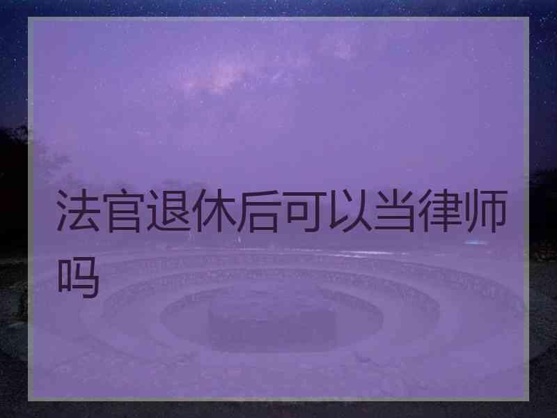 法官退休后可以当律师吗