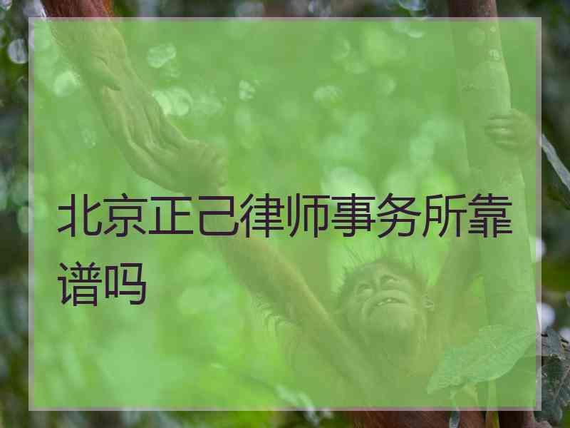 北京正己律师事务所靠谱吗