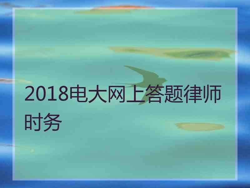 2018电大网上答题律师时务