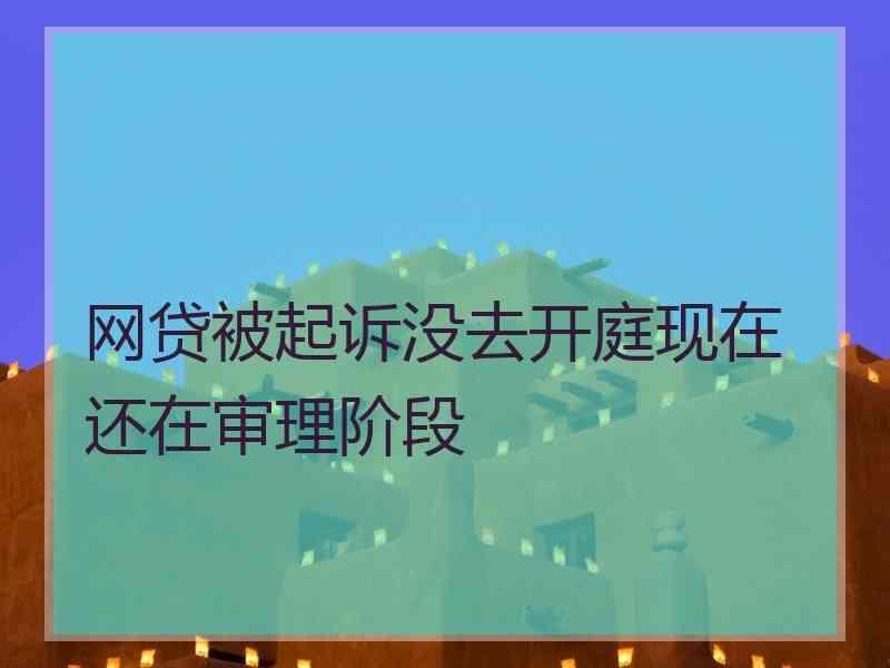 网贷被起诉没去开庭现在还在审理阶段