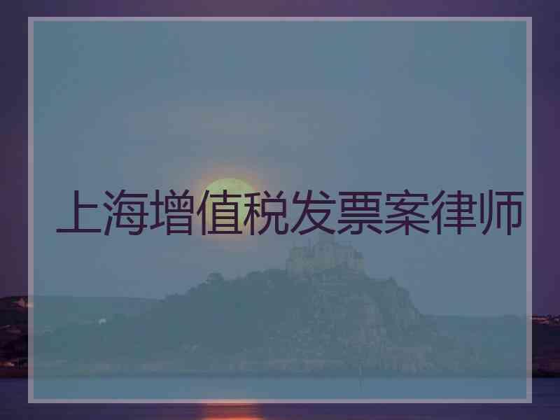 上海增值税发票案律师