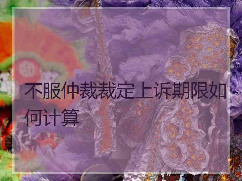 不服仲裁裁定上诉期限如何计算