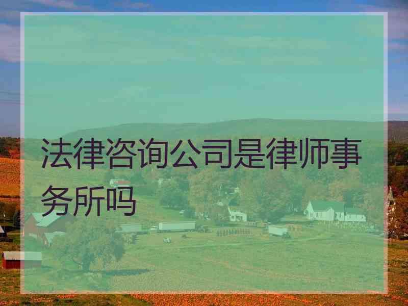 法律咨询公司是律师事务所吗