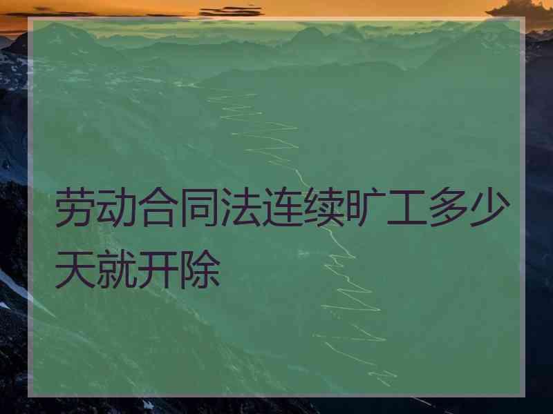 劳动合同法连续旷工多少天就开除