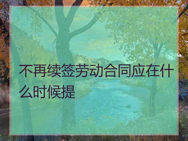 不再续签劳动合同应在什么时候提