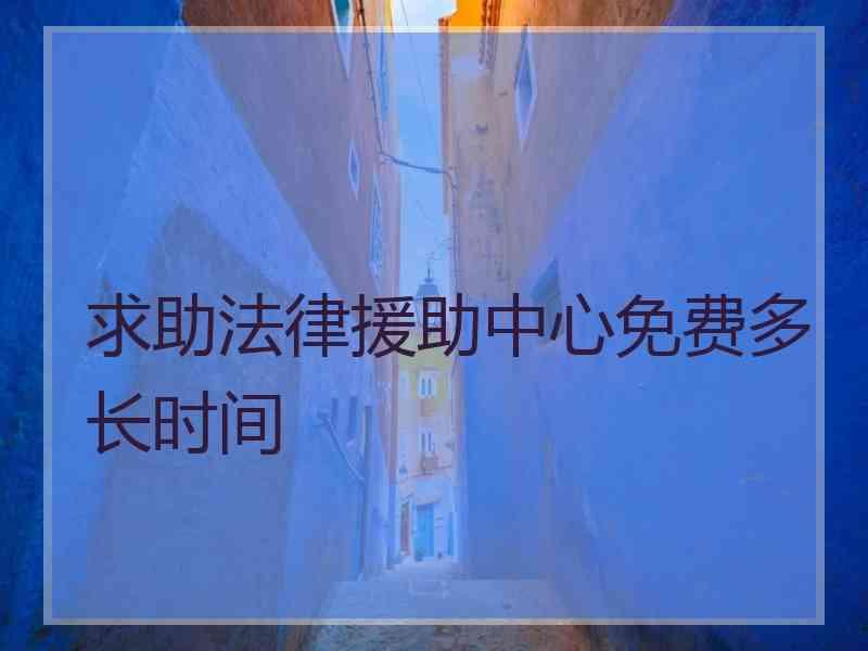 求助法律援助中心免费多长时间