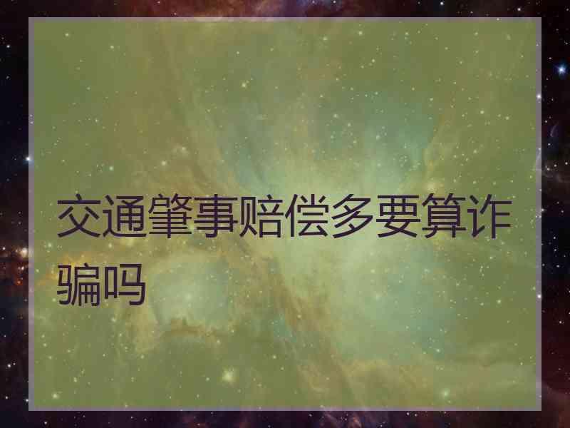 交通肇事赔偿多要算诈骗吗