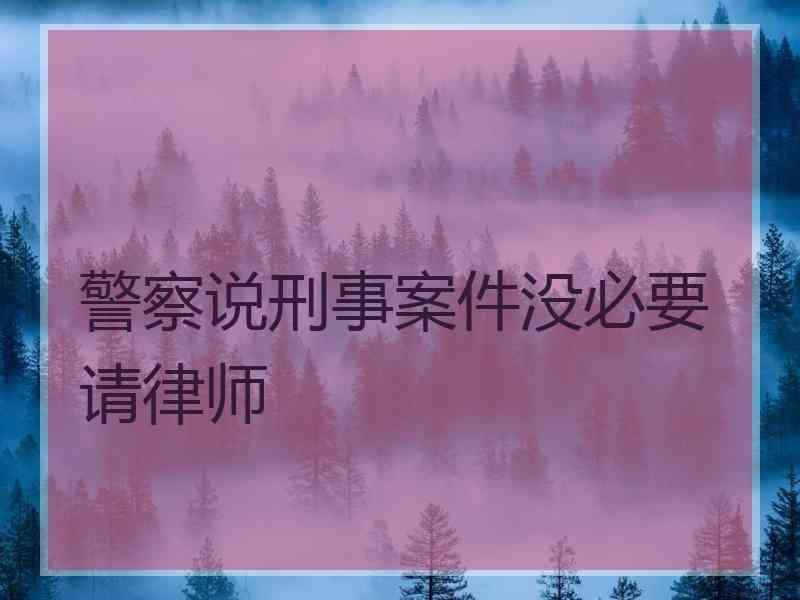 警察说刑事案件没必要请律师