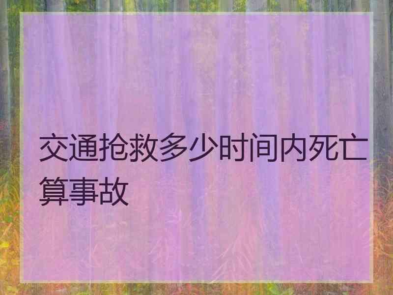 交通抢救多少时间内死亡算事故