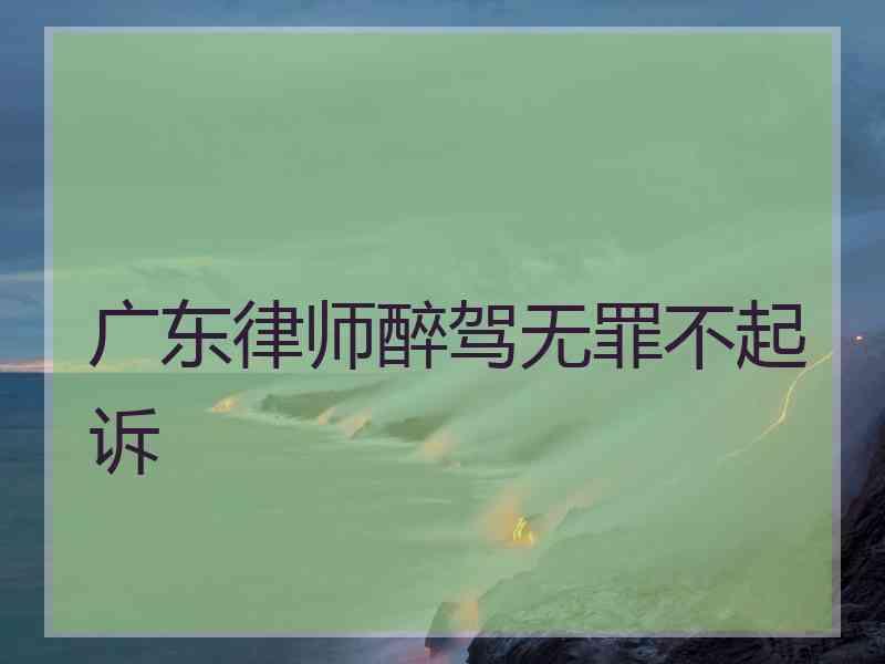 广东律师醉驾无罪不起诉