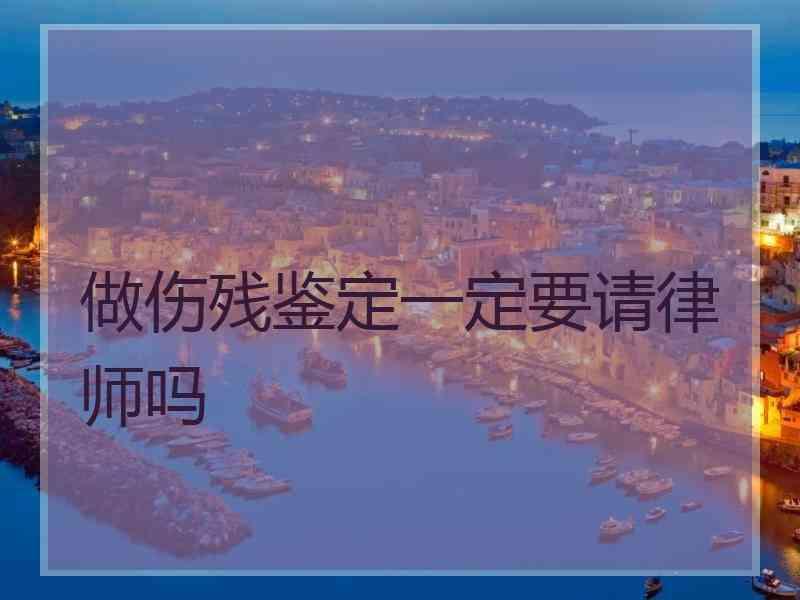 做伤残鉴定一定要请律师吗