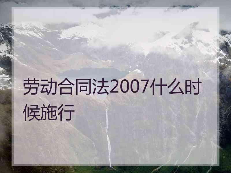 劳动合同法2007什么时候施行