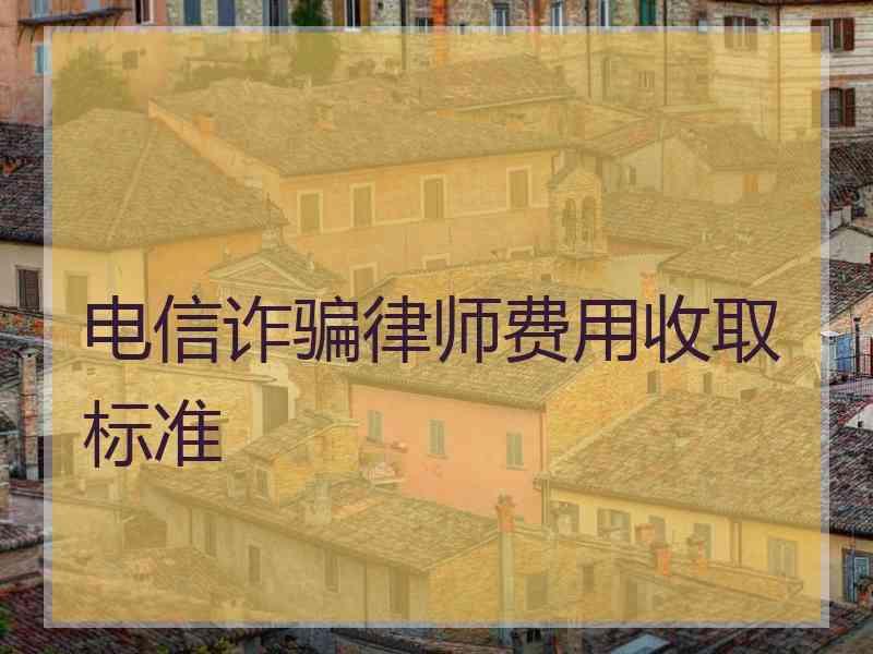 电信诈骗律师费用收取标准