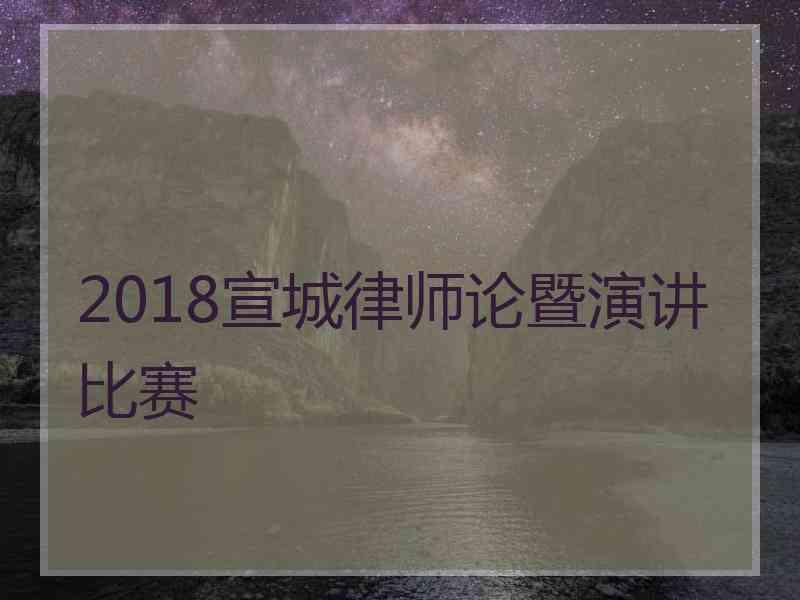 2018宣城律师论暨演讲比赛